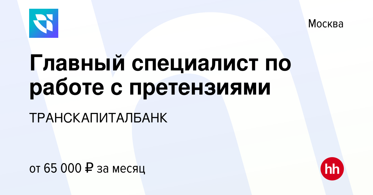 Вакансия Главный специалист по работе с претензиями в Москве, работа в  компании ТРАНСКАПИТАЛБАНК (вакансия в архиве c 20 февраля 2024)