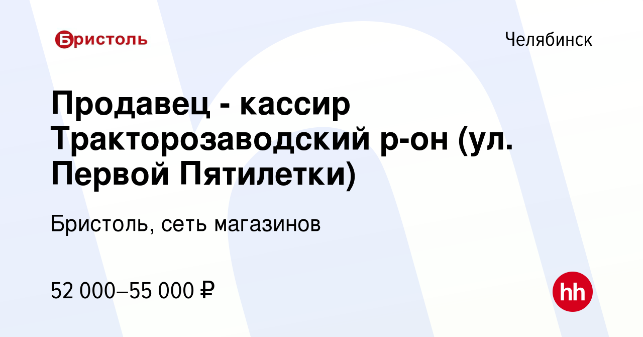 Вакансия Продавец - кассир Тракторозаводский р-он (ул. Первой Пятилетки) в  Челябинске, работа в компании Бристоль, сеть магазинов (вакансия в архиве c  21 мая 2024)