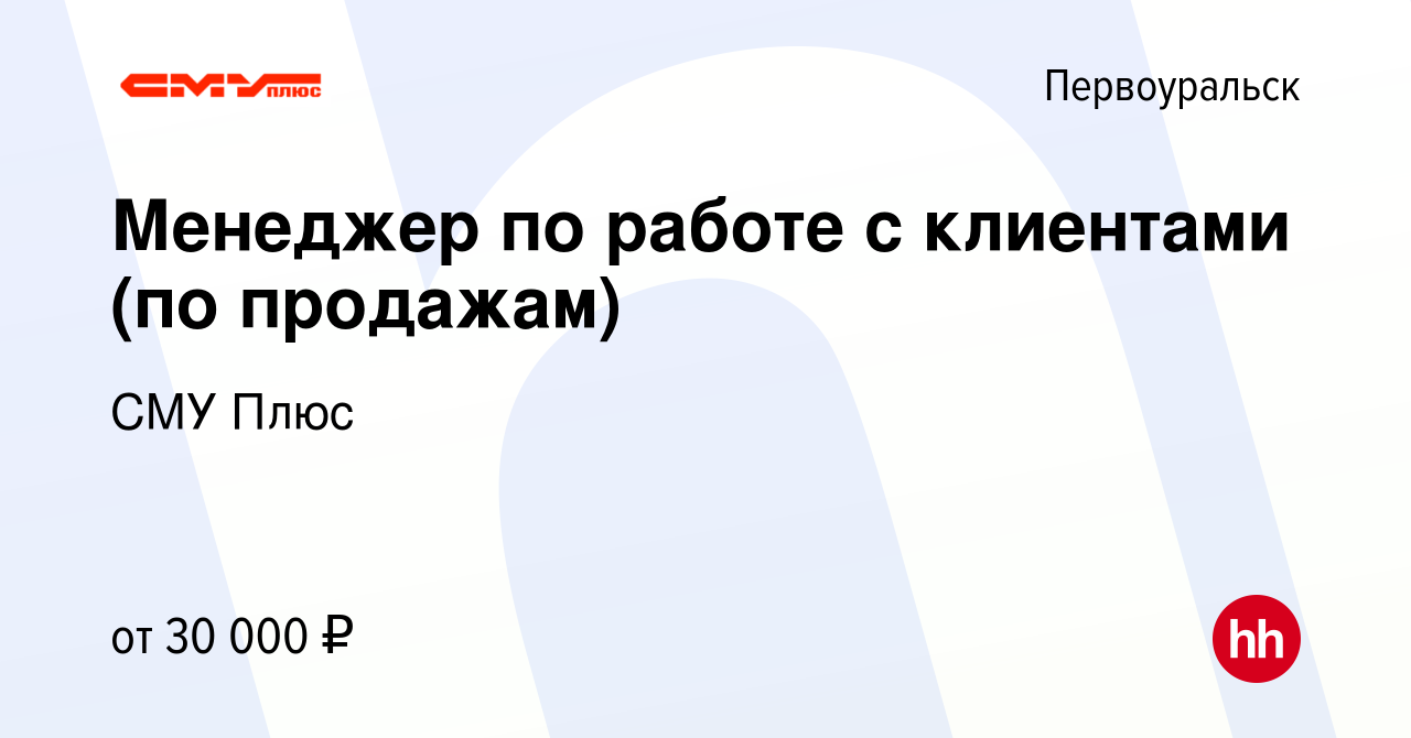 Вакансия Менеджер по работе с клиентами (по продажам) в Первоуральске,  работа в компании СМУ Плюс (вакансия в архиве c 15 марта 2024)