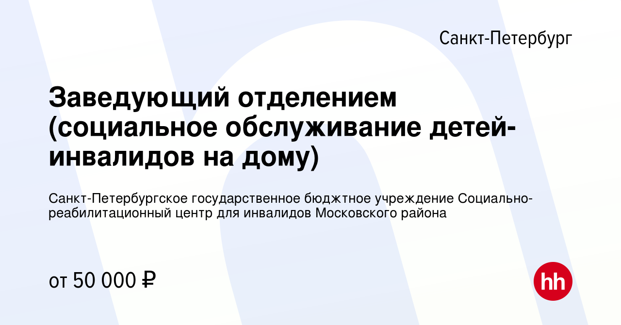 Вакансия Заведующий отделением (социальное обслуживание детей-инвалидов на  дому) в Санкт-Петербурге, работа в компании Санкт-Петербургское  государственное бюджтное учреждение Социально-реабилитационный центр для  инвалидов Московского района (вакансия в ...