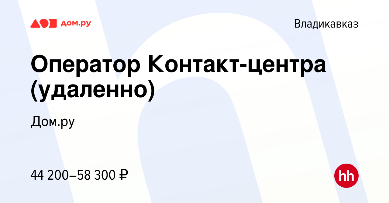 Вакансия Оператор Контакт-центра (удаленно) во Владикавказе, работа в  компании Работа в Дом.ру (вакансия в архиве c 13 апреля 2024)