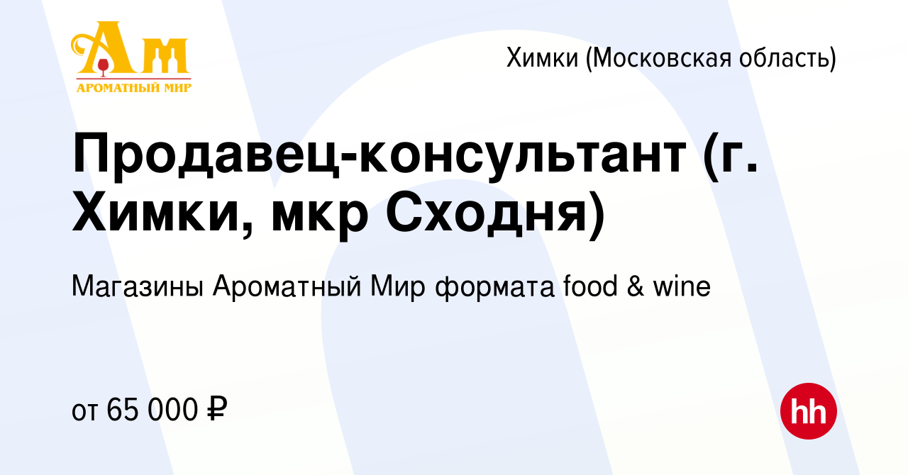 Вакансия Продавец-консультант (г. Химки, мкр Сходня) в Химках, работа в  компании Магазины Ароматный Мир формата food & wine (вакансия в архиве c 4  марта 2024)