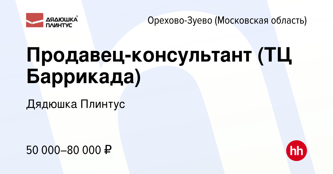 Вакансия Продавец-консультант (ТЦ Баррикада) в Орехово-Зуево, работа в  компании Дядюшка Плинтус