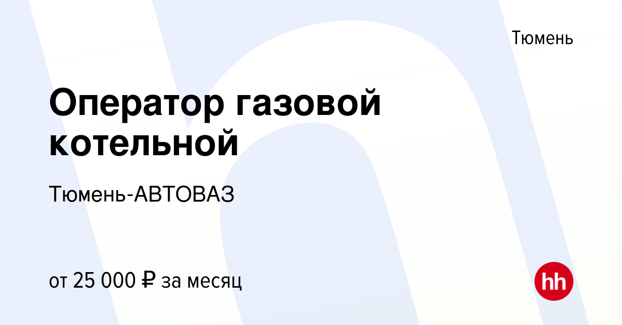 Вакансия Оператор газовой котельной в Тюмени, работа в компании  Тюмень-АВТОВАЗ (вакансия в архиве c 14 марта 2024)