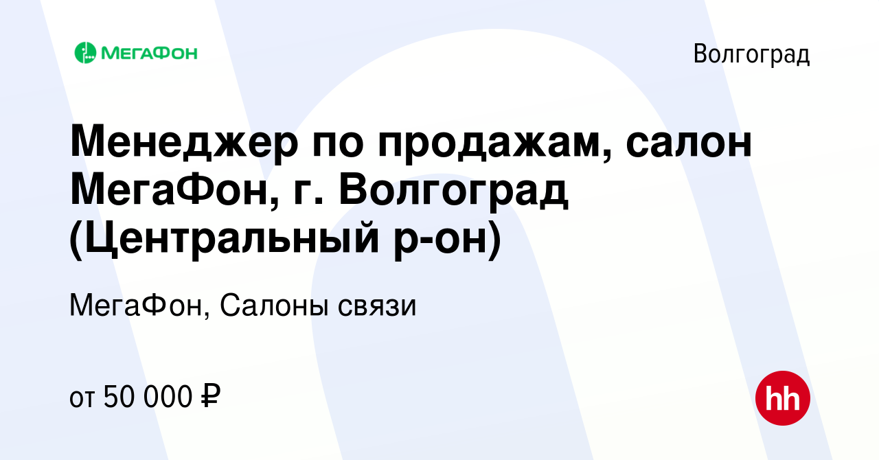 Вакансия Менеджер по продажам, салон МегаФон, г. Волгоград (Центральный  р-он) в Волгограде, работа в компании МегаФон, Салоны связи (вакансия в  архиве c 15 марта 2024)