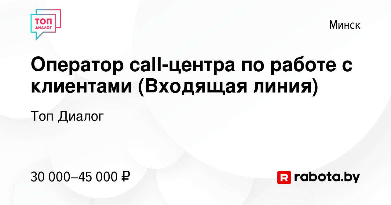 Вакансия Оператор call-центра по работе с клиентами (Входящая линия) в  Минске, работа в компании Топ Диалог (вакансия в архиве c 12 апреля 2024)