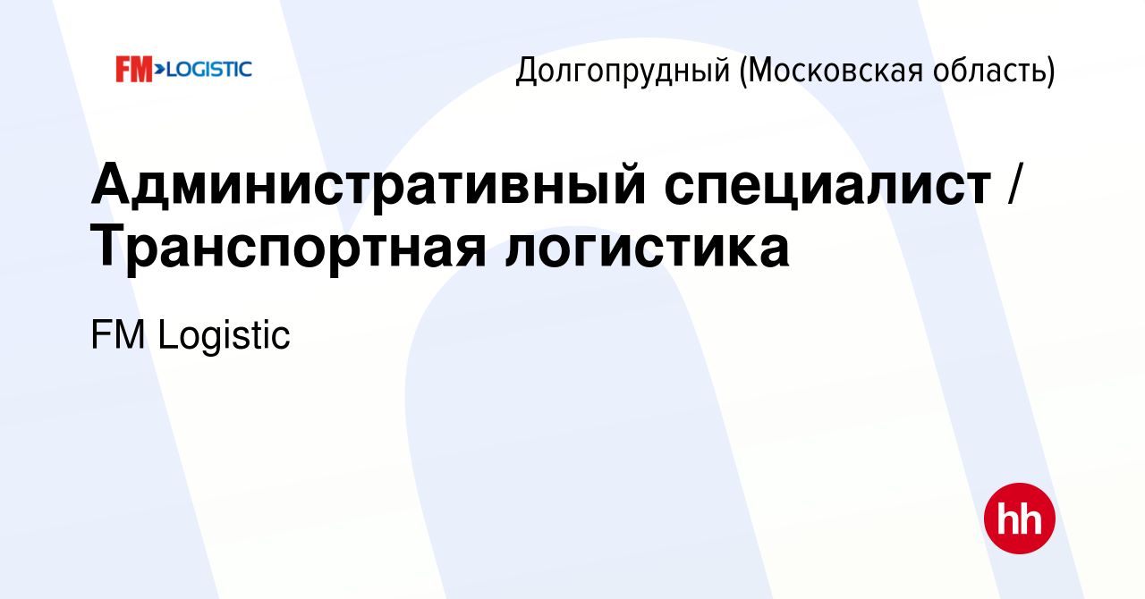 Вакансия Административный специалист / Транспортная логистика в Долгопрудном,  работа в компании FM Logistic (вакансия в архиве c 23 апреля 2024)