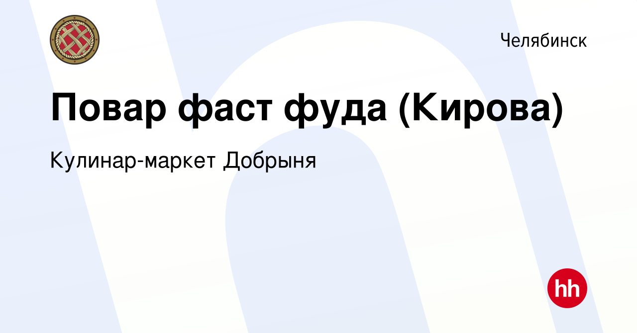 Вакансия Повар фаст фуда (Кирова) в Челябинске, работа в компании  Кулинар-маркет Добрыня (вакансия в архиве c 18 апреля 2024)