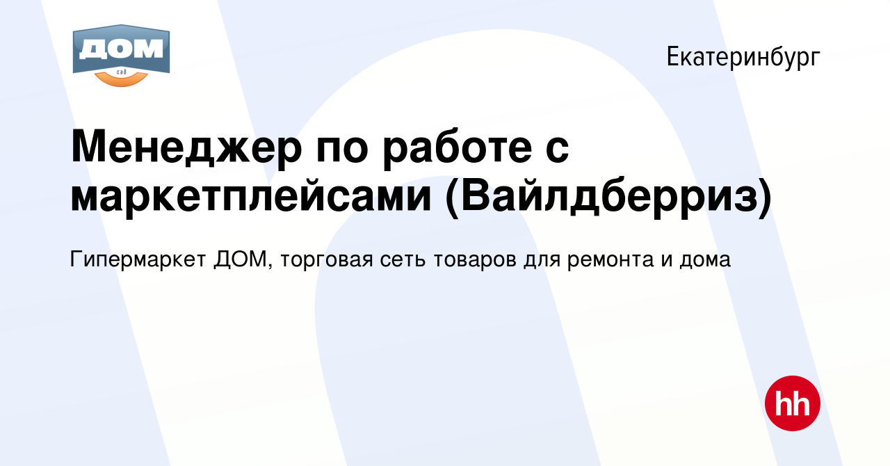 Вакансия Менеджер по работе с маркетплейсами (Вайлдберриз) в Екатеринбурге,  работа в компании Гипермаркет ДОМ, торговая сеть товаров для ремонта и дома  (вакансия в архиве c 15 марта 2024)