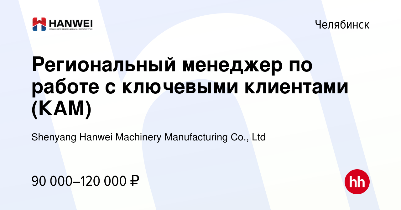 Вакансия Региональный менеджер по работе с ключевыми клиентами (КАМ) в  Челябинске, работа в компании Shenyang Hanwei Machinery Manufacturing Co.,  Ltd (вакансия в архиве c 15 марта 2024)