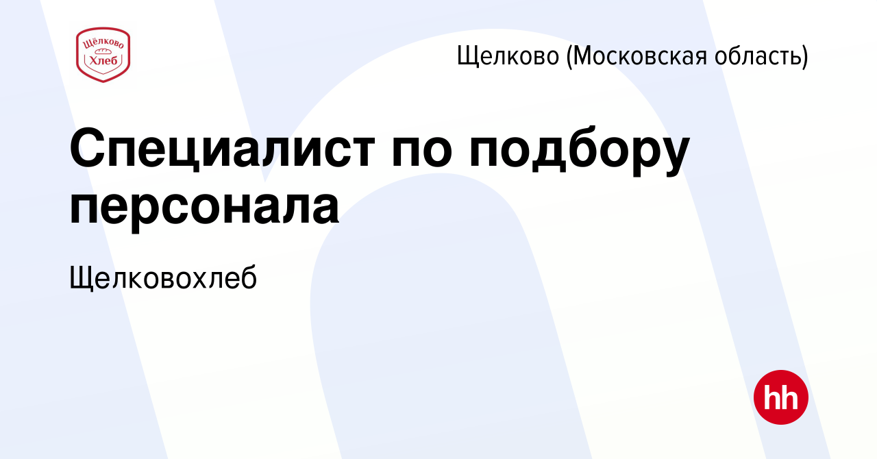 Вакансия Специалист по подбору персонала в Щелково, работа в компании  Щелковохлеб (вакансия в архиве c 27 марта 2024)