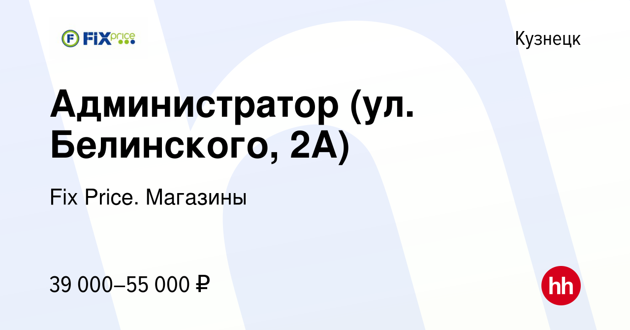 Вакансия Администратор (ул. Белинского, 2А) в Кузнецке, работа в компании  Fix Price. Магазины (вакансия в архиве c 14 марта 2024)