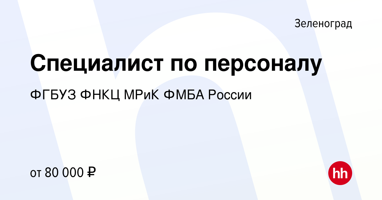 Вакансия Специалист по персоналу в Зеленограде, работа в компании ФГБУЗ  ФНКЦ МРиК ФМБА России