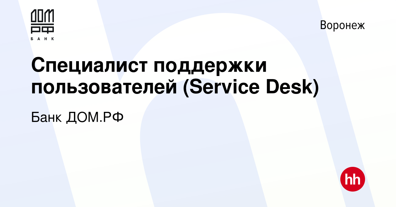 Вакансия Специалист поддержки пользователей (Service Desk) в Воронеже,  работа в компании Банк ДОМ.РФ (вакансия в архиве c 1 марта 2024)