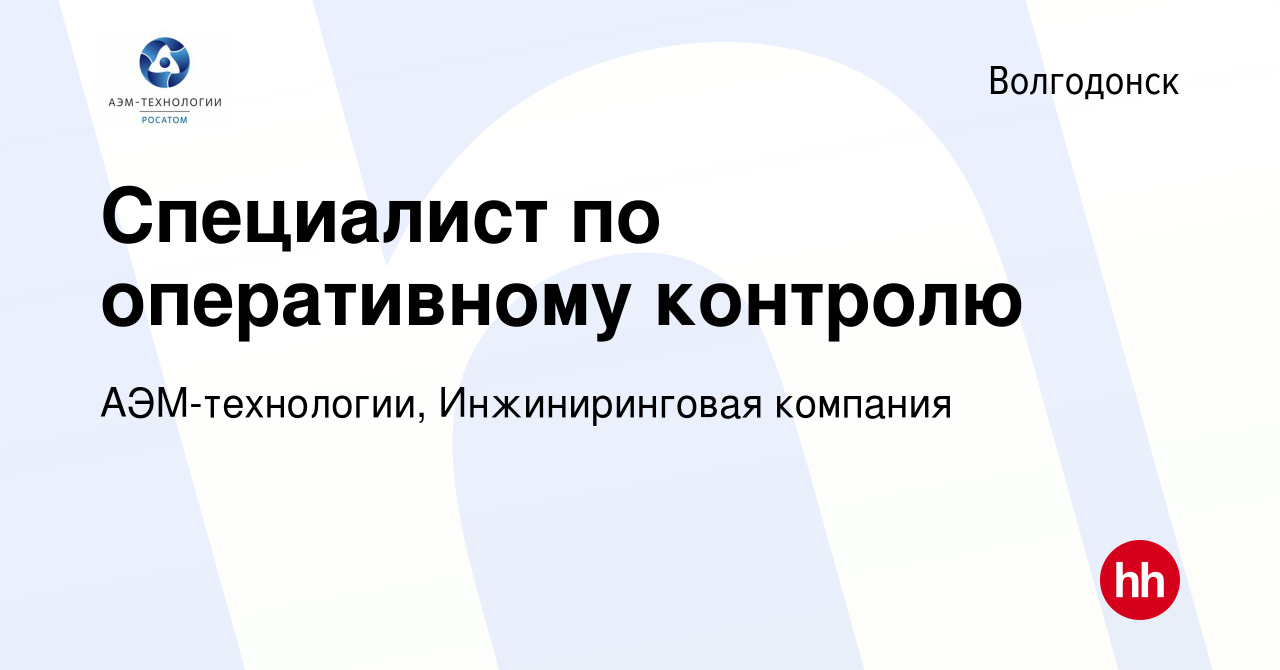 Вакансия Специалист по оперативному контролю в Волгодонске, работа в  компании АЭМ-технологии, Инжиниринговая компания (вакансия в архиве c 14  мая 2024)