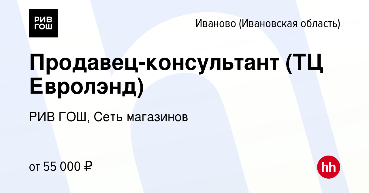 Вакансия Продавец-консультант (ТЦ Евролэнд) в Иваново, работа в компании  РИВ ГОШ, Сеть магазинов (вакансия в архиве c 8 мая 2024)