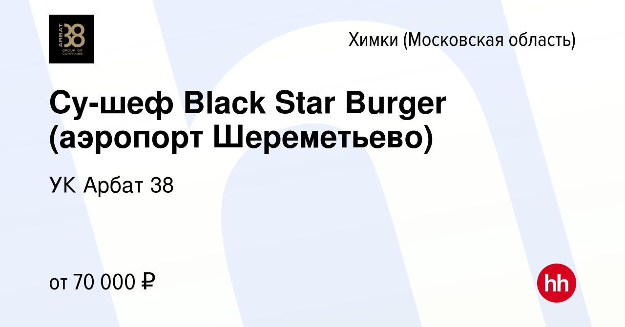 Вакансия Су-шеф Black Star Burger (аэропорт Шереметьево) в Химках, работа в  компании УК Арбат 38