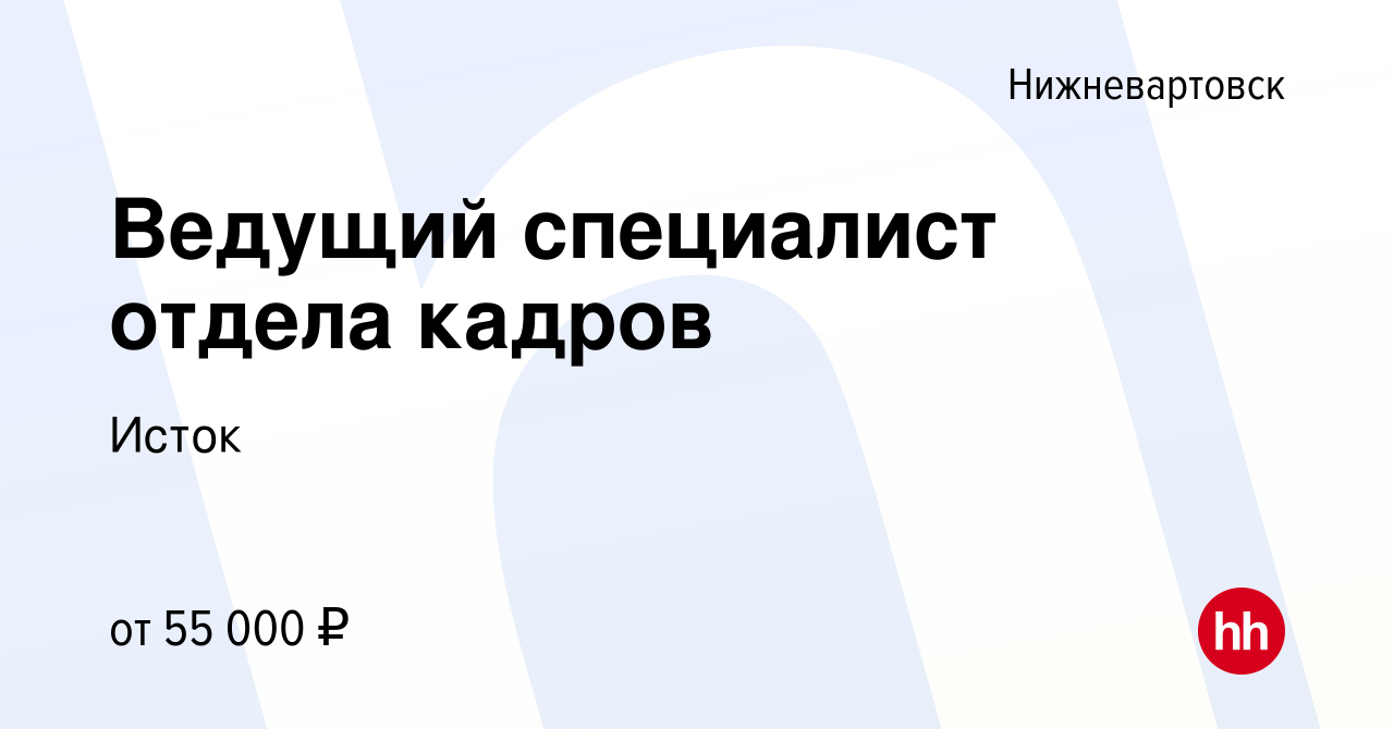 Вакансия Ведущий специалист отдела кадров в Нижневартовске, работа в  компании Исток (вакансия в архиве c 15 марта 2024)