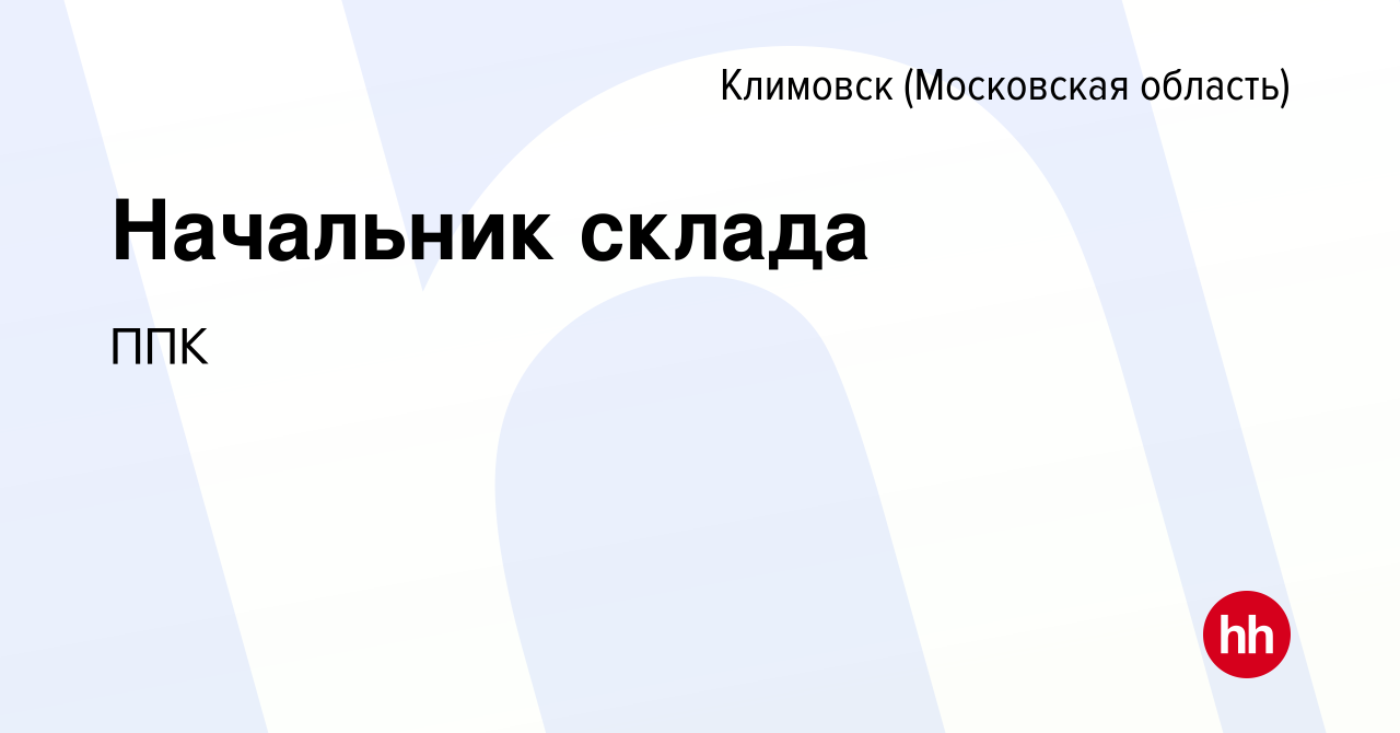 Вакансия Начальник склада в Климовске (Московская область), работа в  компании ППК (вакансия в архиве c 15 марта 2024)