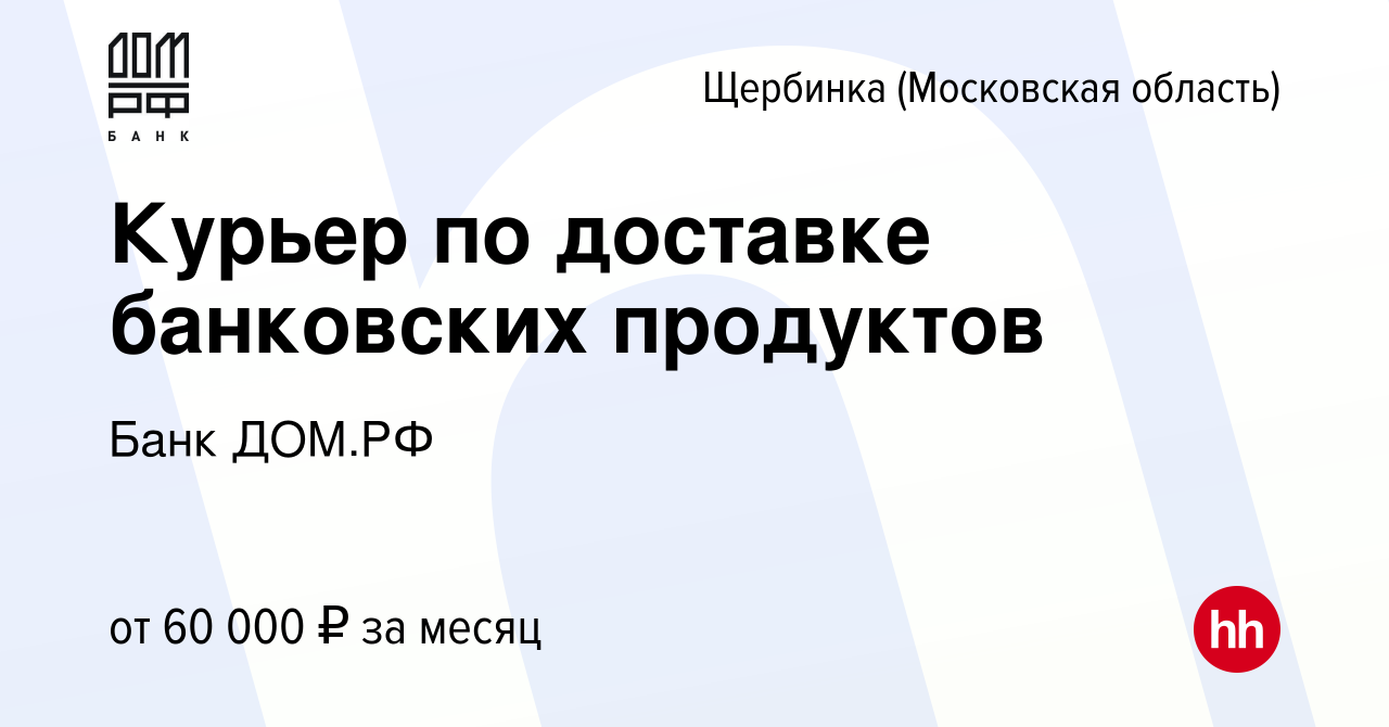 Вакансия Курьер по доставке банковских продуктов в Щербинке, работа в  компании Банк ДОМ.РФ (вакансия в архиве c 27 февраля 2024)