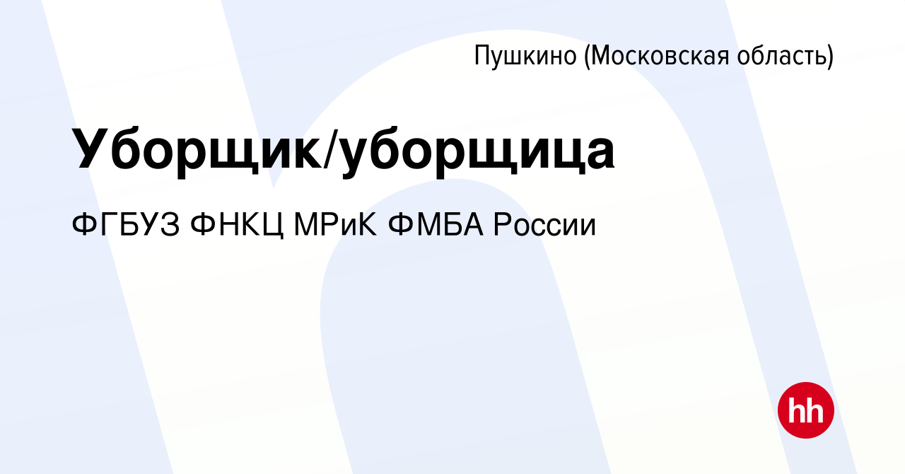 Вакансия Уборщик/уборщица в Пушкино (Московская область) , работа в  компании ФГБУЗ ФНКЦ МРиК ФМБА России (вакансия в архиве c 15 марта 2024)