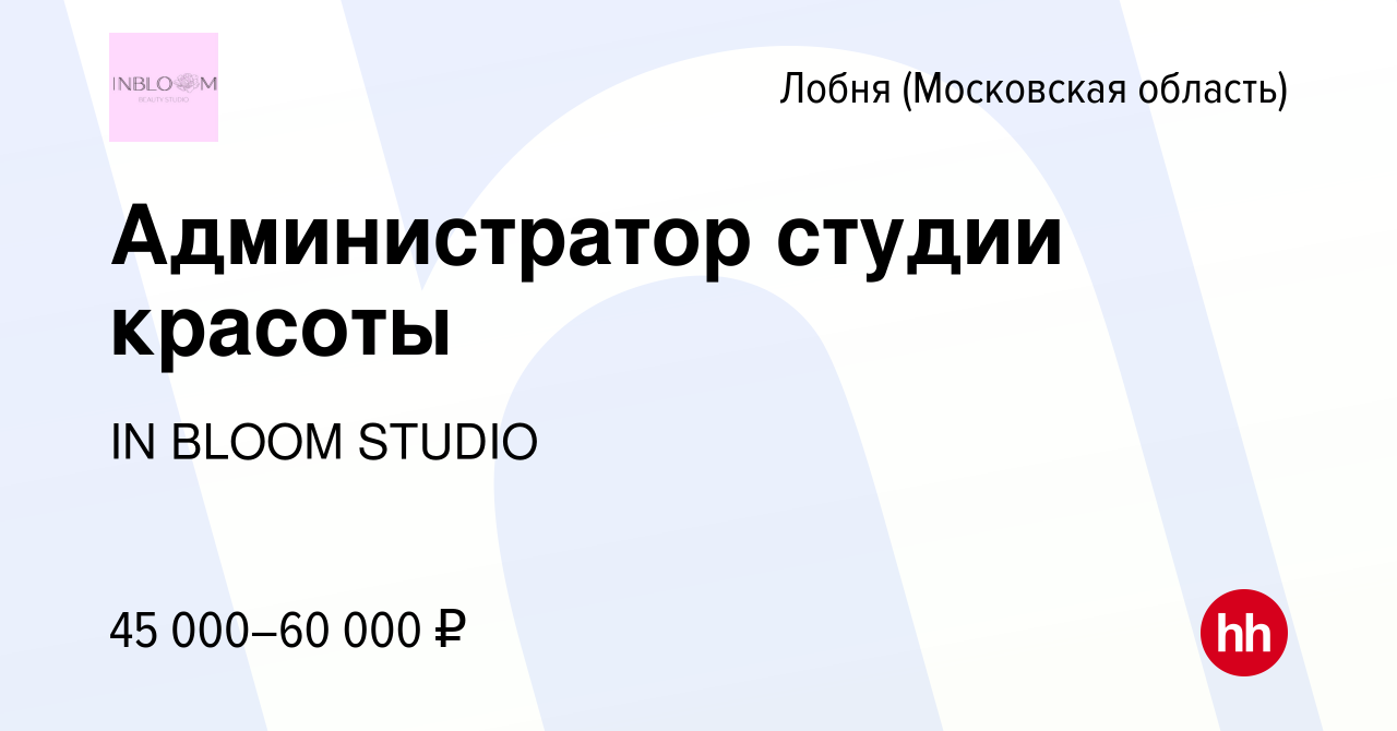 Вакансия Администратор студии красоты в Лобне, работа в компании IN BLOOM  STUDIO (вакансия в архиве c 15 марта 2024)