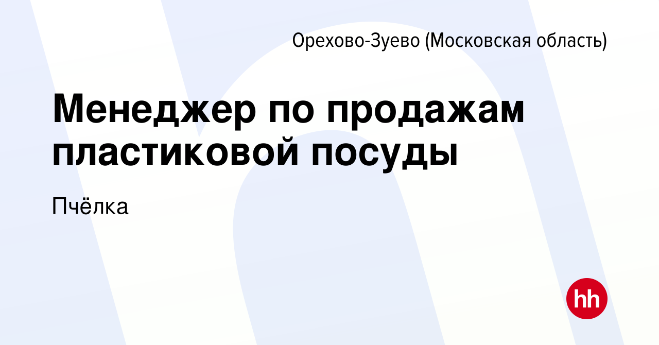 Вакансия Менеджер по продажам пластиковой посуды в Орехово-Зуево, работа в  компании Пчёлка (вакансия в архиве c 15 марта 2024)