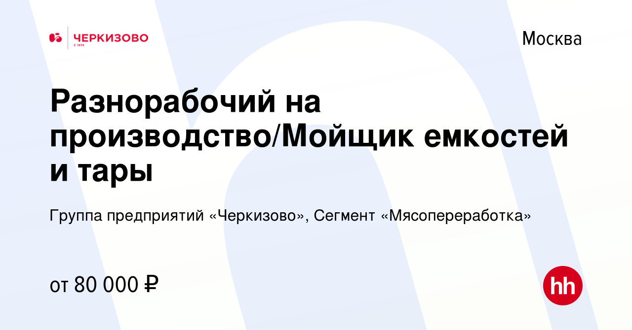 Вакансия Разнорабочий на производство/Мойщик емкостей и тары в Москве,  работа в компании Группа предприятий «Черкизово», Сегмент «Мясопереработка»