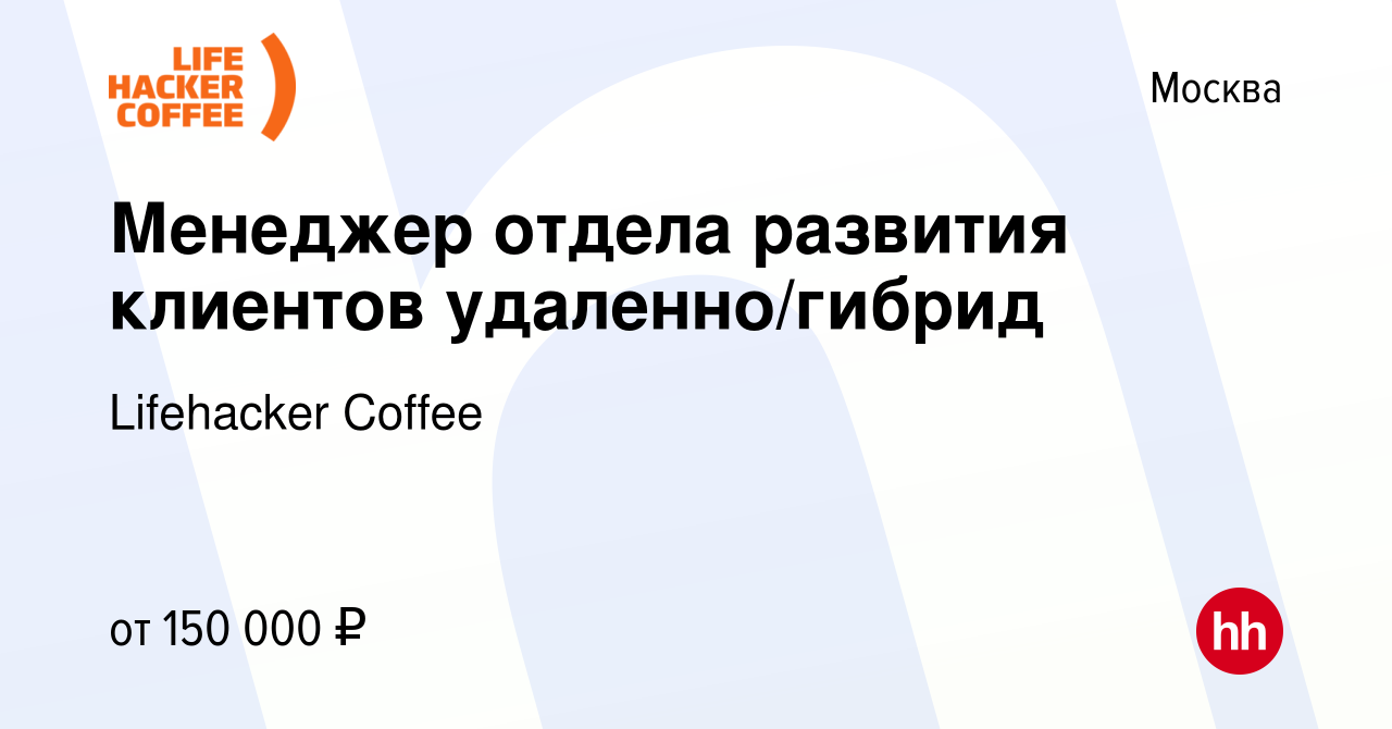 Вакансия Менеджер отдела развития клиентов удаленно/гибрид в Москве, работа  в компании Lifehacker Coffee (вакансия в архиве c 16 марта 2024)