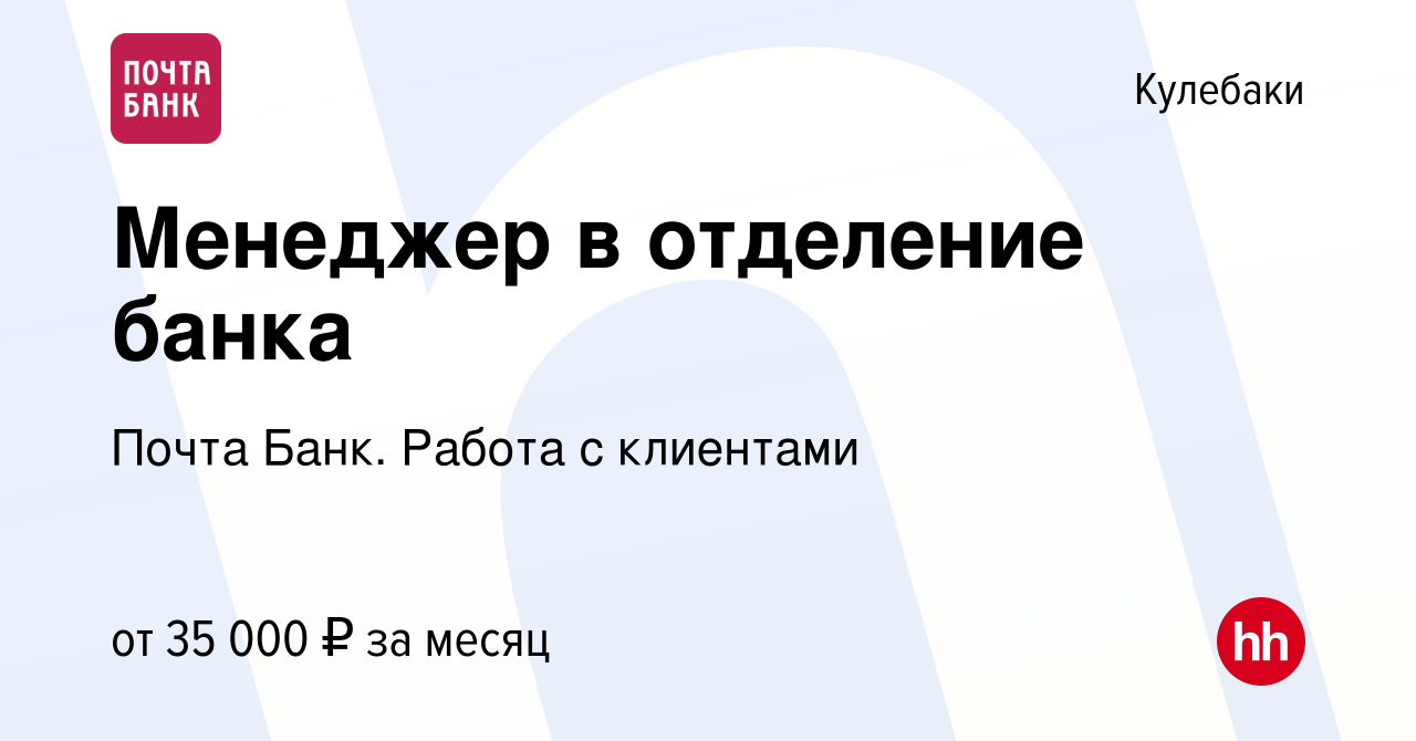 Вакансия Менеджер в отделение банка в Кулебаках, работа в компании Почта  Банк. Работа с клиентами (вакансия в архиве c 14 марта 2024)