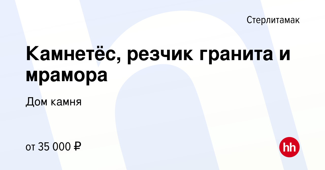 Вакансия Камнетёс, резчик гранита и мрамора в Стерлитамаке, работа в  компании Дом камня (вакансия в архиве c 16 марта 2024)