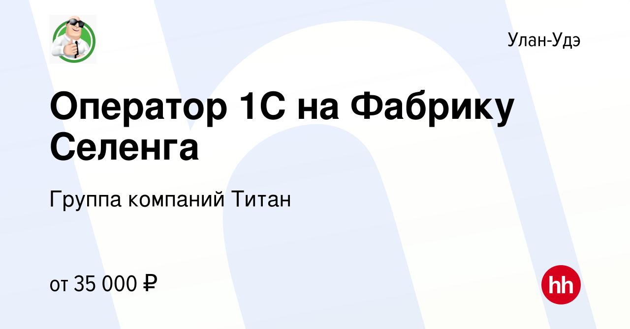 Вакансия Оператор 1C на Фабрику Селенга в Улан-Удэ, работа в компании  Группа компаний Титан (вакансия в архиве c 16 марта 2024)