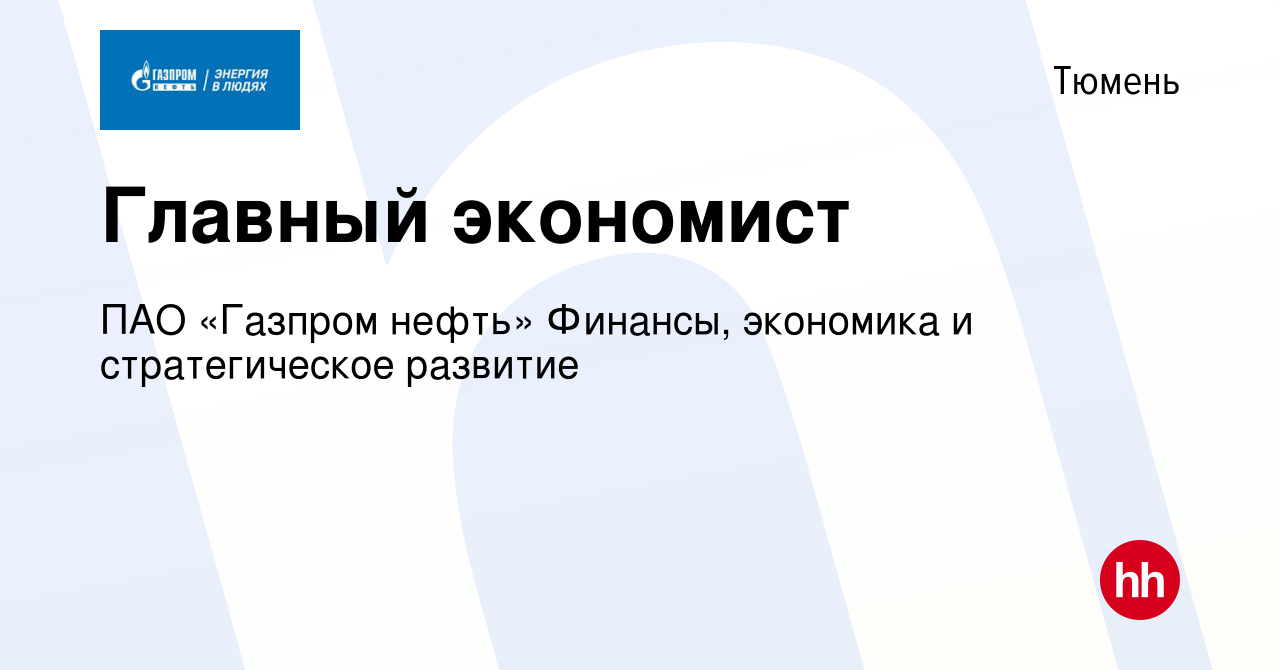 Вакансия Главный экономист в Тюмени, работа в компании ПАО «Газпром нефть»  Финансы, экономика и стратегическое развитие