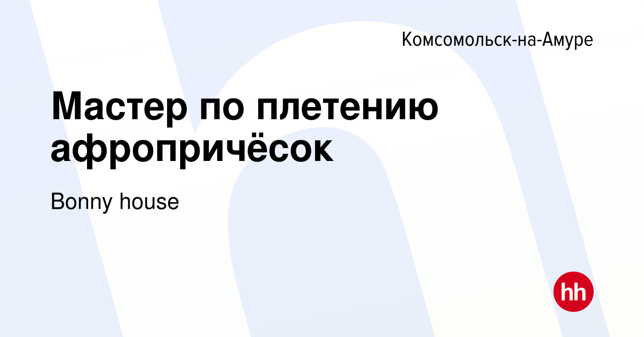 Вакансия Мастер по плетению афропричёсок в Комсомольске-на-Амуре, работа в  компании Bonny house (вакансия в архиве c 16 марта 2024)