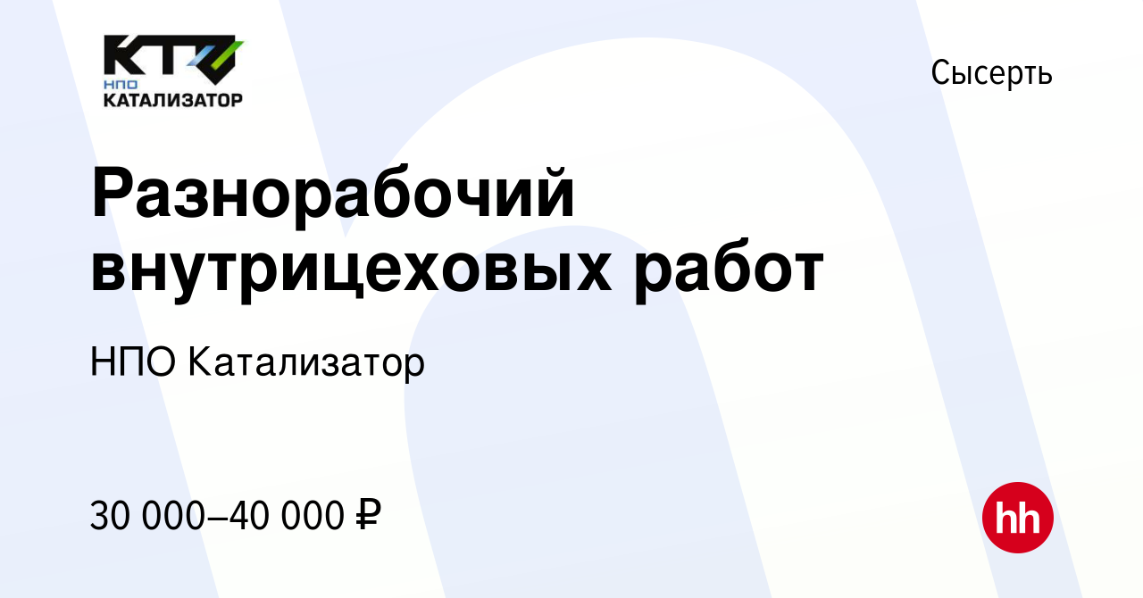 Вакансия Разнорабочий внутрицеховых работ в Сысерте, работа в компании НПО  Катализатор (вакансия в архиве c 16 марта 2024)