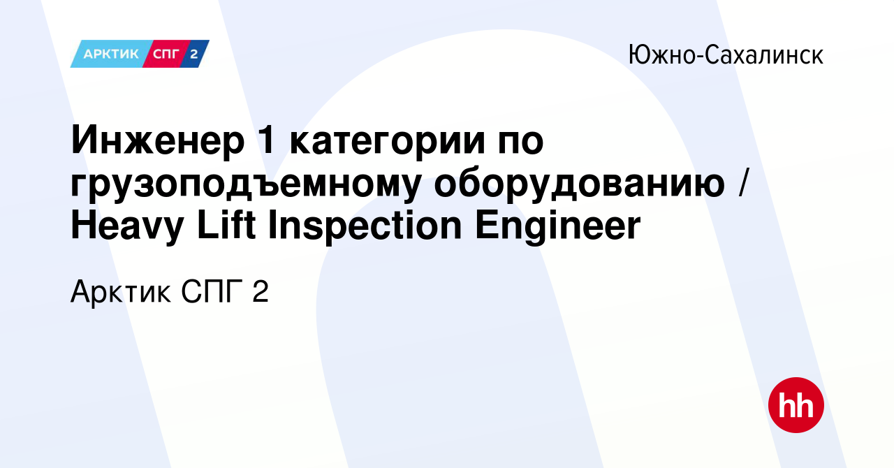 Вакансия Инженер 1 категории по грузоподъемному оборудованию / Heavy Lift  Inspection Engineer в Южно-Сахалинске, работа в компании Арктик СПГ 2