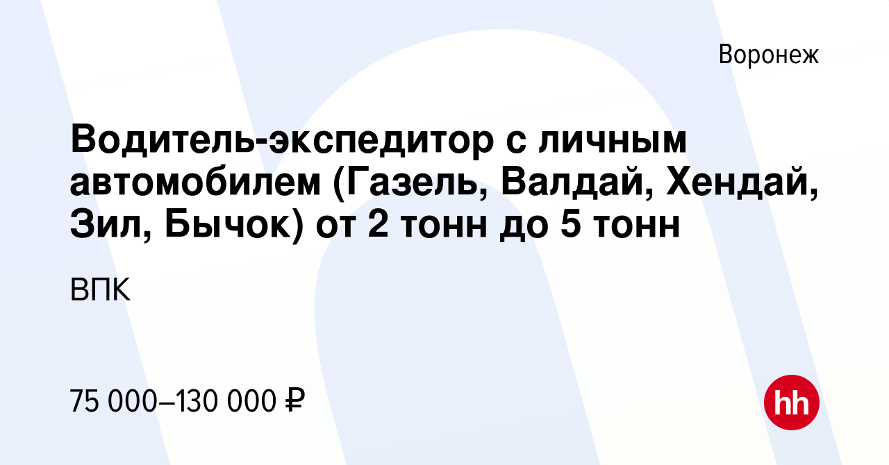 Вакансия Водитель-экспедитор с личным автомобилем (Газель, Валдай, Хендай,  Зил, Бычок) от 2 тонн до 5 тонн в Воронеже, работа в компании ВПК (вакансия  в архиве c 16 марта 2024)