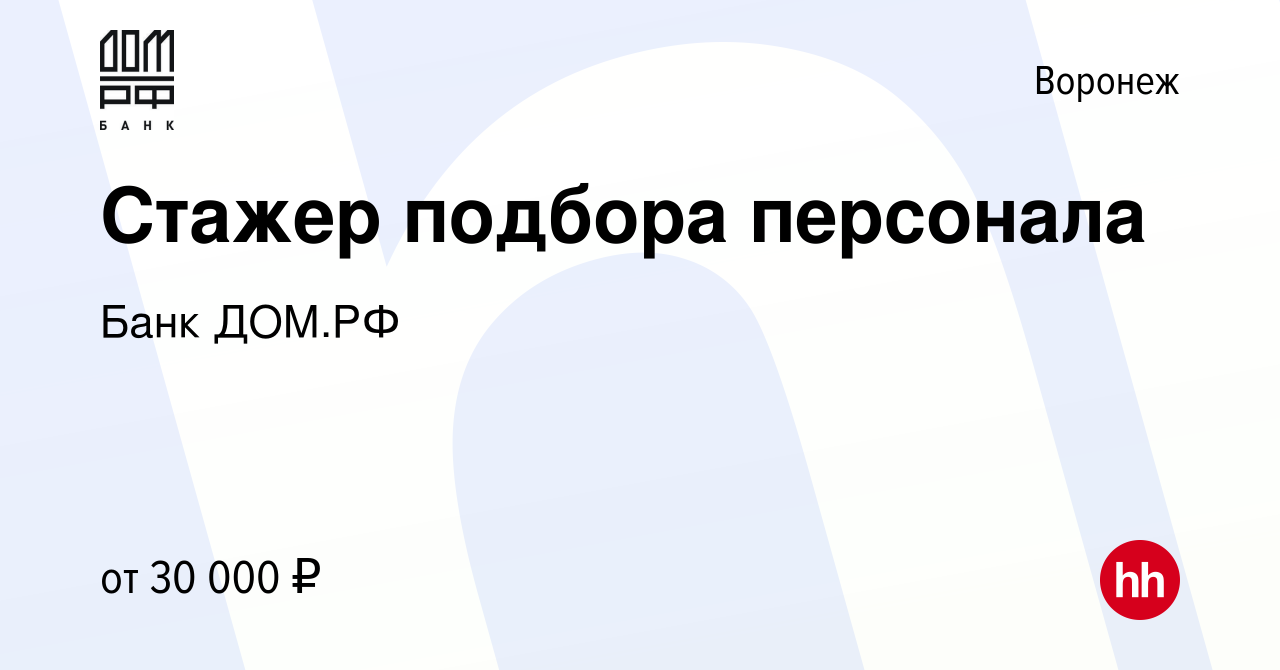 Вакансия Стажер подбора персонала в Воронеже, работа в компании Банк ДОМ.РФ  (вакансия в архиве c 21 февраля 2024)