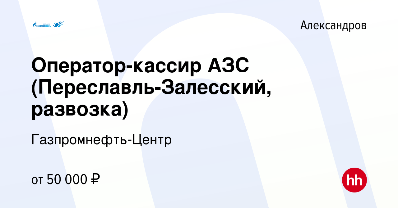 Вакансия Оператор-кассир АЗС (Переславль-Залесский, развозка) в  Александрове, работа в компании Гaзпромнефть-Центр (вакансия в архиве c 13  марта 2024)