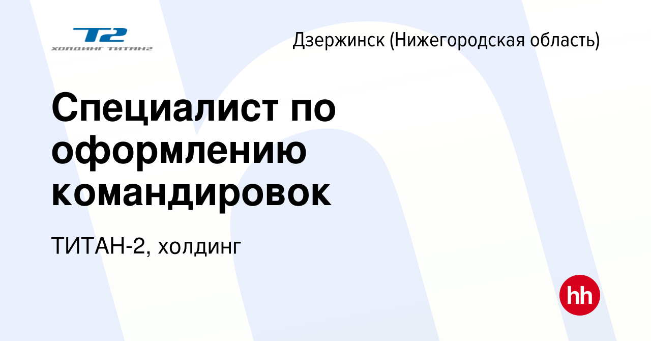 Вакансия Специалист по оформлению командировок в Дзержинске, работа в  компании ТИТАН-2, холдинг (вакансия в архиве c 16 марта 2024)