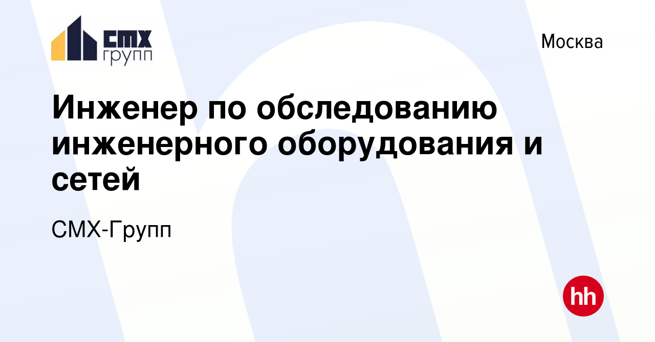 Вакансия Инженер по обследованию инженерного оборудования и сетей в Москве,  работа в компании СМХ-Групп (вакансия в архиве c 16 марта 2024)