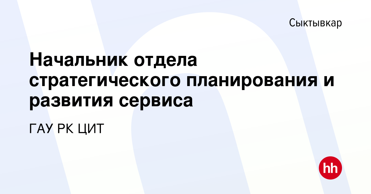 Вакансия Начальник отдела стратегического планирования и развития сервиса в  Сыктывкаре, работа в компании ГАУ РК ЦИТ