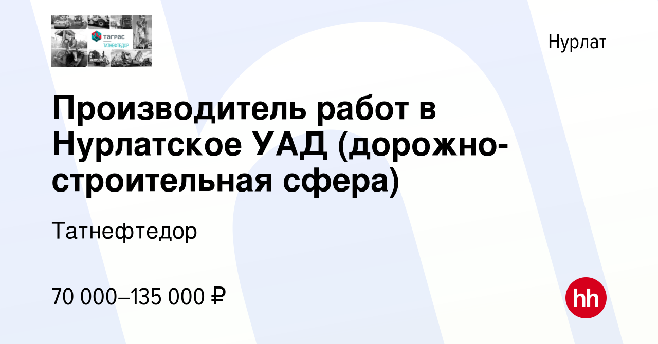 Вакансия Производитель работ в Нурлатское УАД (дорожно-строительная сфера)  в Нурлате, работа в компании Татнефтедор (вакансия в архиве c 16 марта 2024)