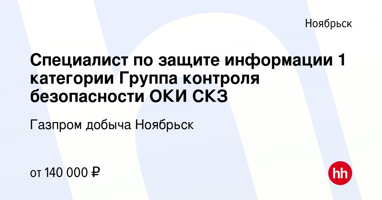 Вакансия Специалист по защите информации 1 категории Группа контроля  безопасности ОКИ СКЗ в Ноябрьске, работа в компании Газпром добыча Ноябрьск