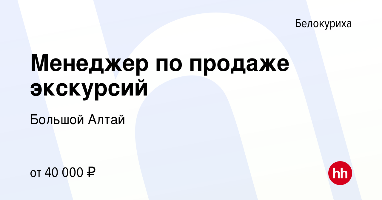 Вакансия Менеджер по продаже экскурсий в Белокурихе, работа в компании  Большой Алтай (вакансия в архиве c 16 марта 2024)