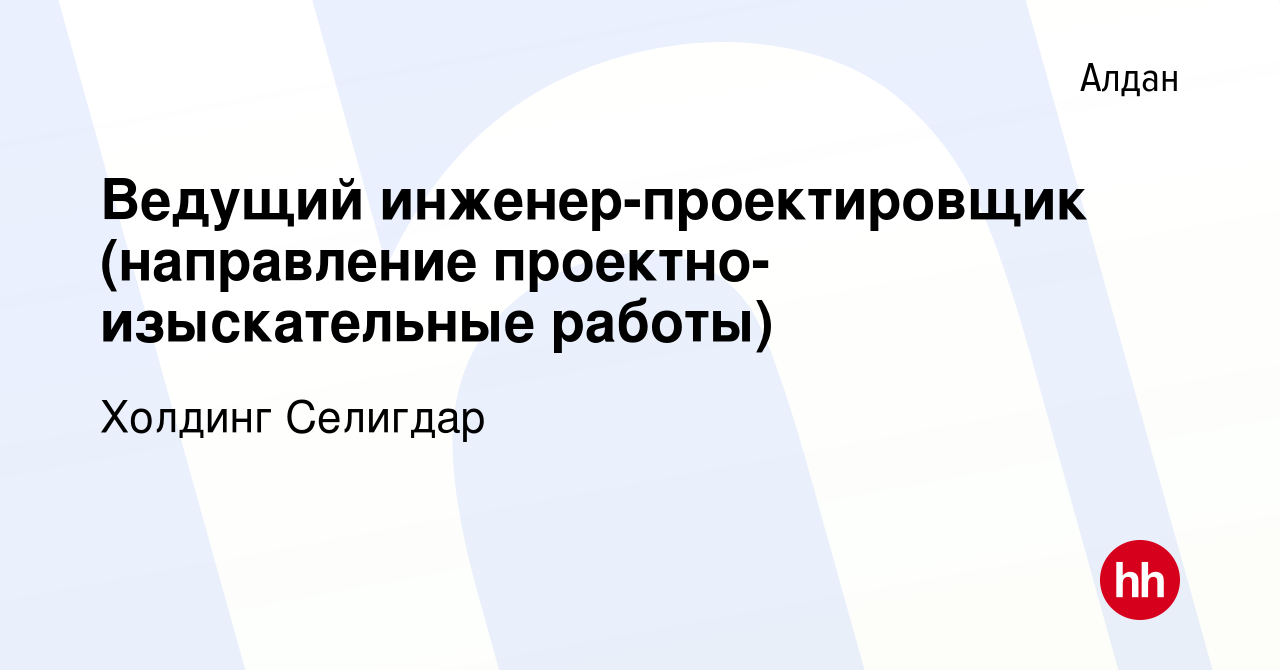 Вакансия Ведущий инженер-проектировщик (направление проектно-изыскательные  работы) в Алдане, работа в компании Холдинг Селигдар (вакансия в архиве c  16 марта 2024)