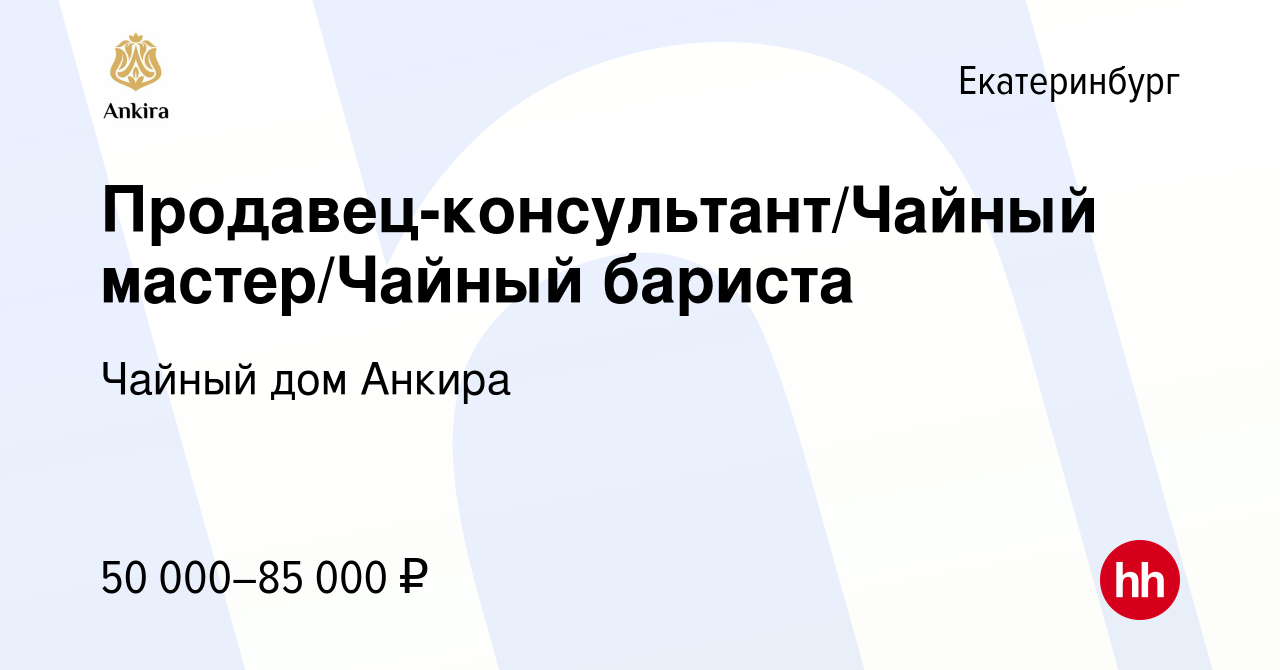 Вакансия Продавец-консультант/Чайный мастер/Чайный бариста в Екатеринбурге,  работа в компании Чайный дом Анкира (вакансия в архиве c 12 марта 2024)