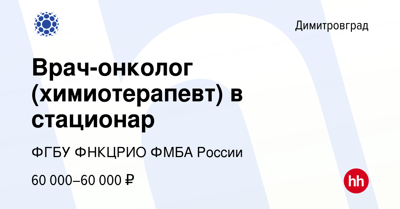 Вакансия Врач-онколог (химиотерапевт) в стационар в Димитровграде, работа в  компании ФГБУ ФНКЦРИО ФМБА России