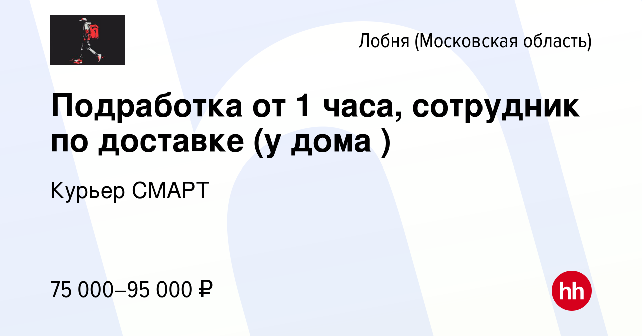 Вакансия Подработка от 1 часа, сотрудник по доставке (у дома ) в Лобне,  работа в компании Курьер СМАРТ (вакансия в архиве c 17 марта 2024)