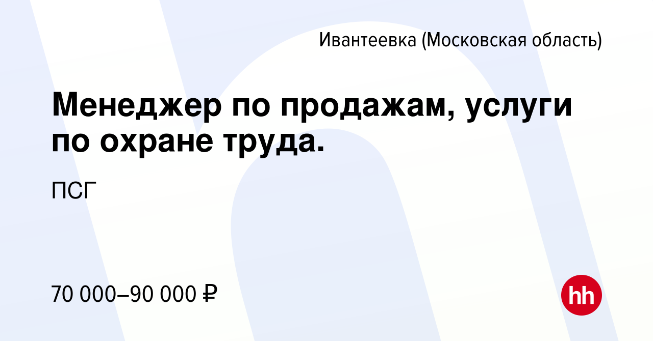 Вакансия Менеджер по продажам, услуги по охране труда. в Ивантеевке, работа  в компании ПСГ (вакансия в архиве c 17 марта 2024)